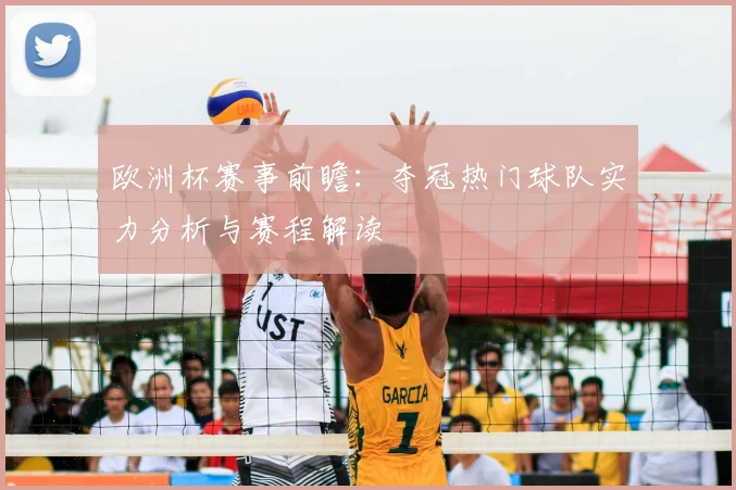 欧洲杯赛事前瞻:夺冠热门球队实力分析与赛程解读