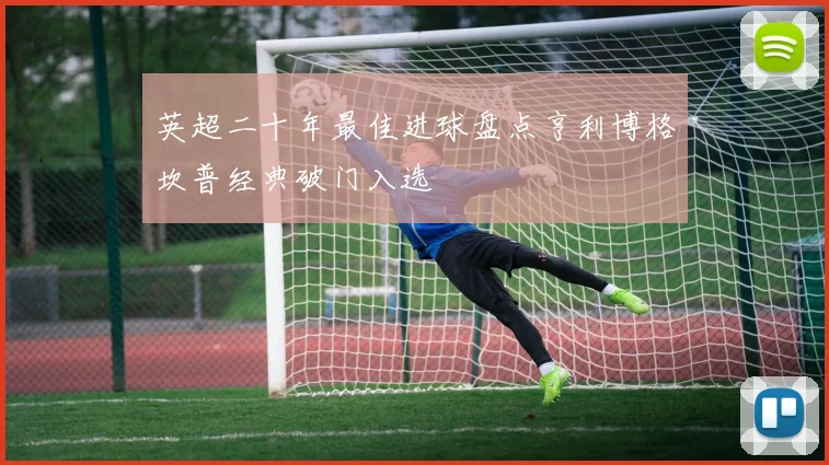 英超二十年最佳进球盘点亨利博格坎普经典破门入选