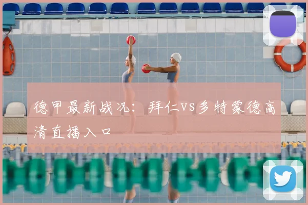 德甲最新战况：拜仁vs多特蒙德高清直播入口