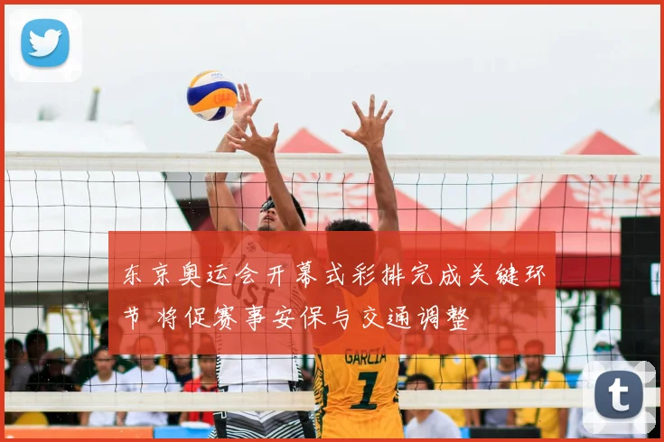 东京奥运会开幕式彩排完成关键环节 将促赛事安保与交通调整