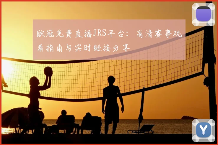 欧冠免费直播JRS平台:高清赛事观看指南与实时链接分享