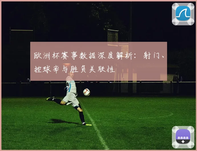 欧洲杯赛事数据深度解析：射门、控球率与胜负关联性