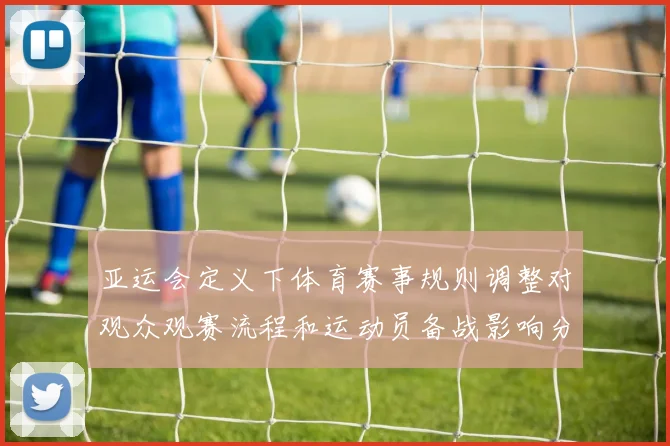 亚运会定义下体育赛事规则调整对观众观赛流程和运动员备战影响分析