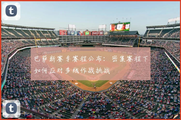 巴萨新赛季赛程公布:密集赛程下如何应对多线作战挑战