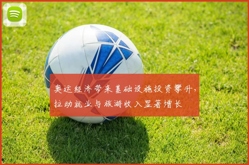 奥运经济带来基础设施投资攀升,拉动就业与旅游收入显著增长